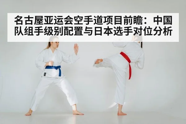 名古屋亚运会空手道项目前瞻：中国队组手级别配置与日本选手对位分析