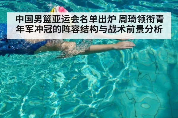 中国男篮亚运会名单出炉 周琦领衔青年军冲冠的阵容结构与战术前景分析