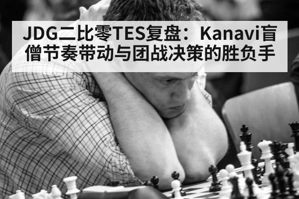 JDG二比零TES复盘:Kanavi盲僧节奏带动与团战决策的胜负手
