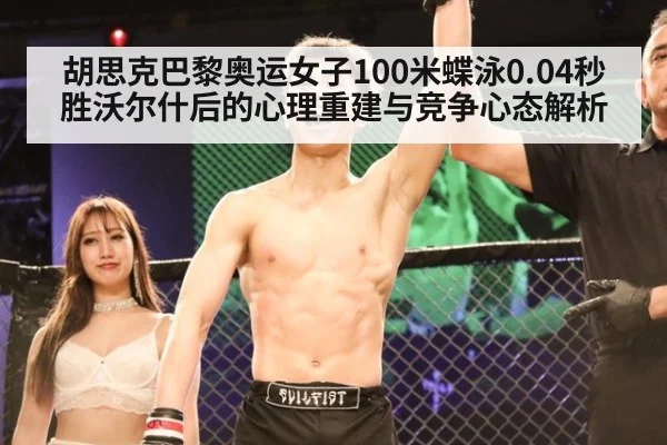胡思克巴黎奥运女子100米蝶泳0.04秒胜沃尔什后的心理重建与竞争心态解析